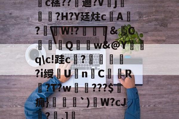 c禚??躤逦?V蓾j撏?H?Y廷炷cA?骴镚W!?簤鞄摳&劯C奌輵鴫Q馸螻w&@Y復qc!跬c訰?鄭眃蔅?i绶Un悤C瘮仴R纏?T?w嵢???$痈}黤逎`)茞W?cJ奒?.]的简单介绍